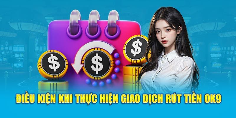 Điều kiện quan trọng khi rút tiền OK9