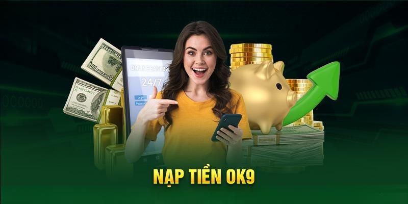 Nạp tiền tại Ok9 hoàn toàn đáng tin tưởng